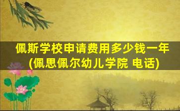 佩斯学校申请费用多少钱一年(佩思佩尔幼儿学院 电话)